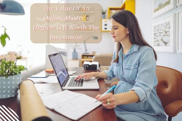 The Value Of An Online Master’s Degree: Is It Worth The Investment?