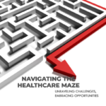 Navigating The Healthcare Management  Challenges, Embracing Opportunities