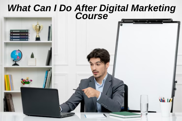 What Can I Do After Digital Marketing Course